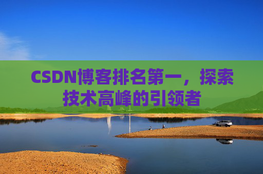 CSDN博客排名第一，探索技术高峰的引领者